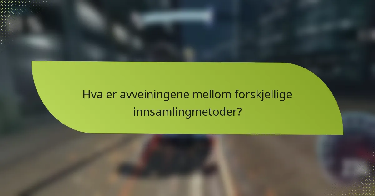 Hva er avveiningene mellom forskjellige innsamlingmetoder?