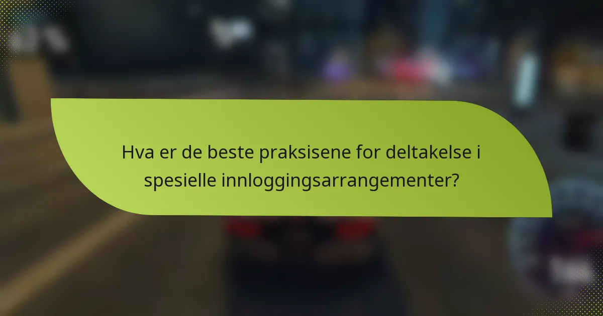Hva er de beste praksisene for deltakelse i spesielle innloggingsarrangementer?