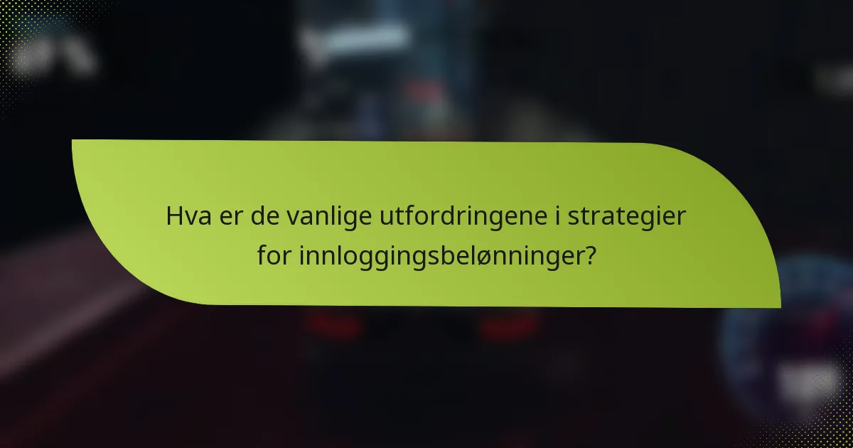 Hva er de vanlige utfordringene i strategier for innloggingsbelønninger?