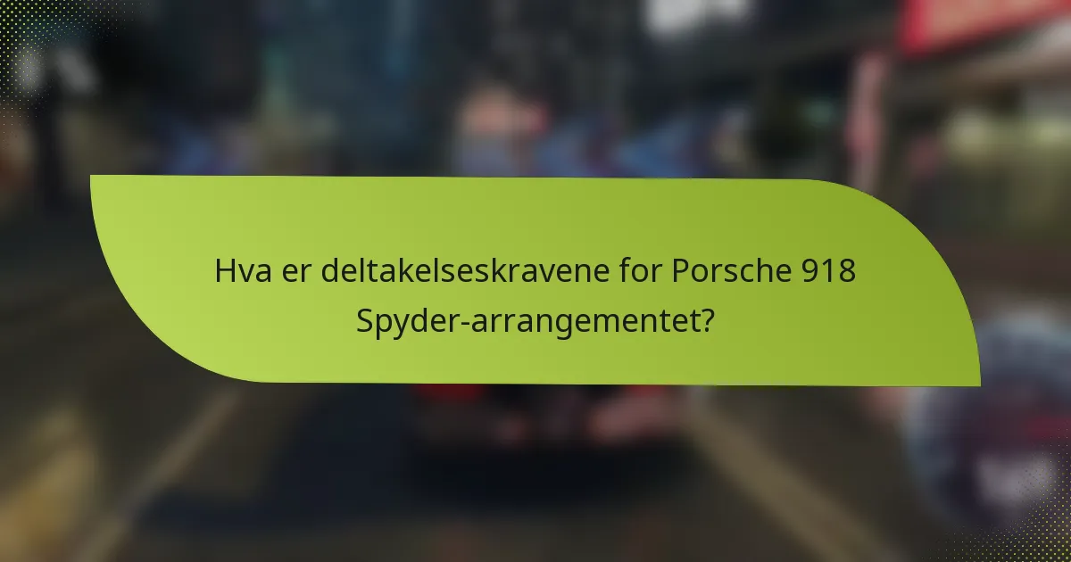Hva er deltakelseskravene for Porsche 918 Spyder-arrangementet?