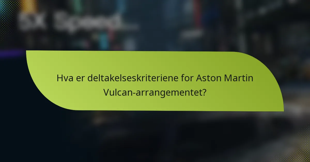 Hva er deltakelseskriteriene for Aston Martin Vulcan-arrangementet?