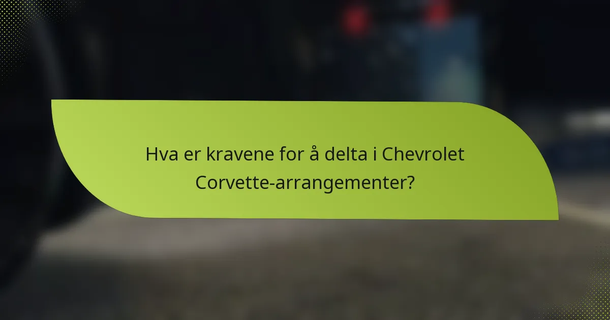 Hva er kravene for å delta i Chevrolet Corvette-arrangementer?