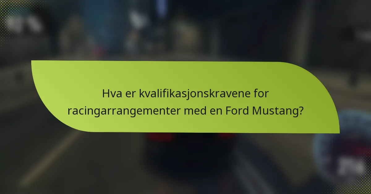 Hva er kvalifikasjonskravene for racingarrangementer med en Ford Mustang?