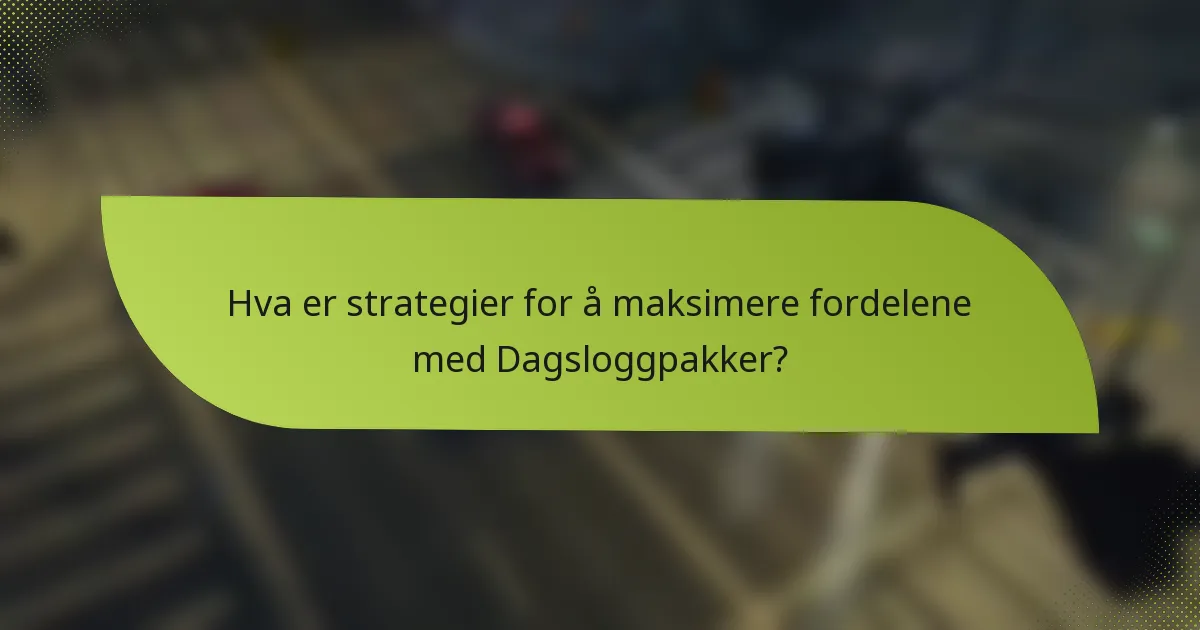 Hva er strategier for å maksimere fordelene med Dagsloggpakker?