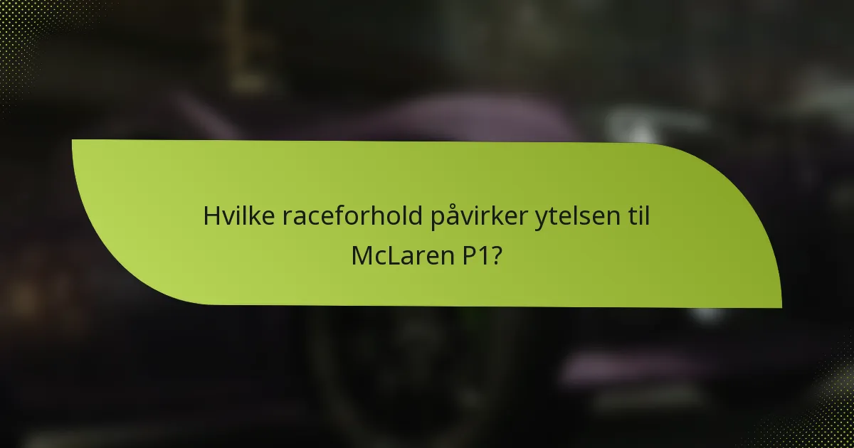 Hvilke raceforhold påvirker ytelsen til McLaren P1?