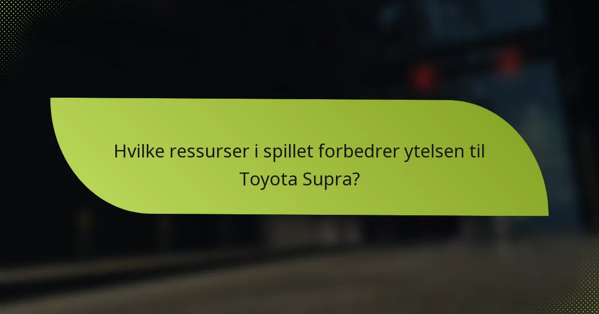 Hvilke ressurser i spillet forbedrer ytelsen til Toyota Supra?