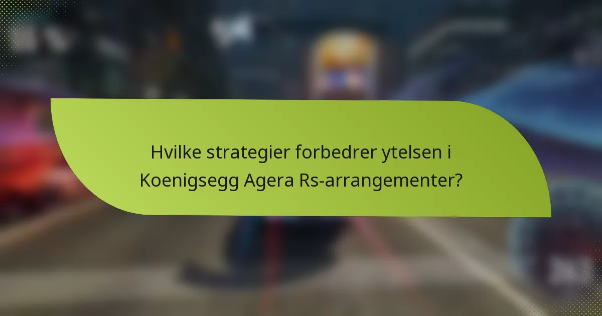 Hvilke strategier forbedrer ytelsen i Koenigsegg Agera Rs-arrangementer?