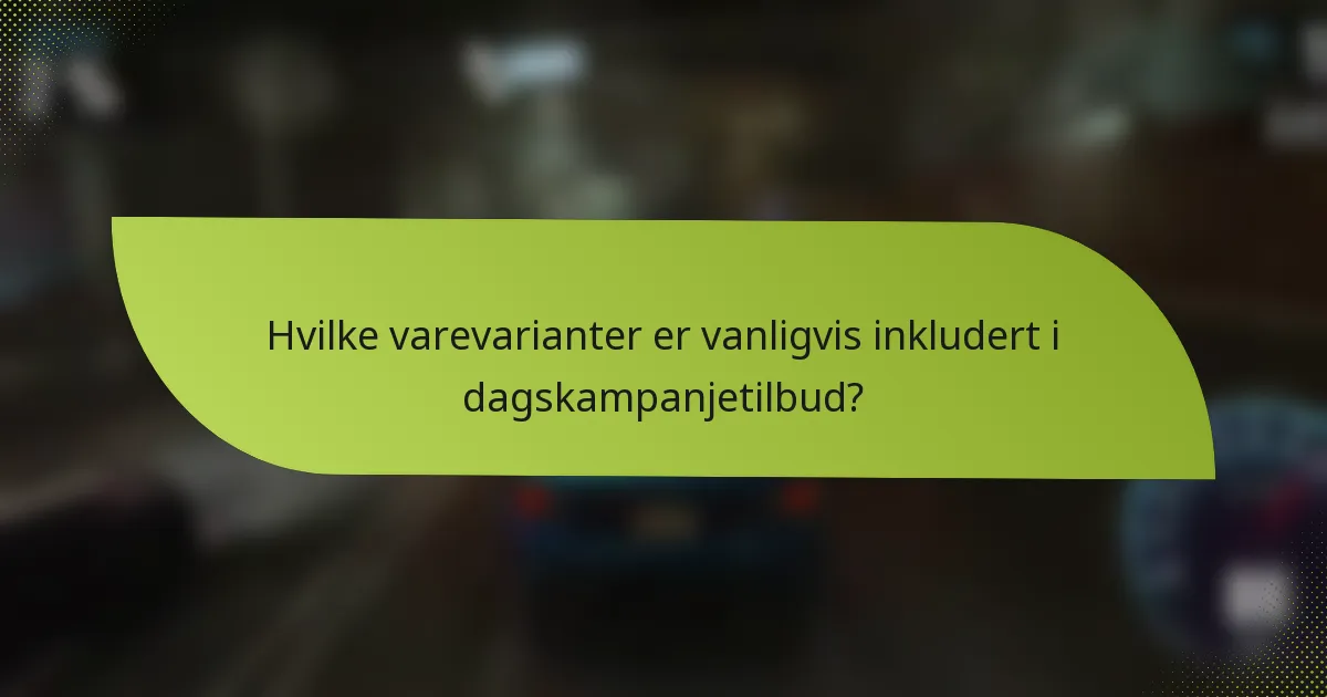 Hvilke varevarianter er vanligvis inkludert i dagskampanjetilbud?