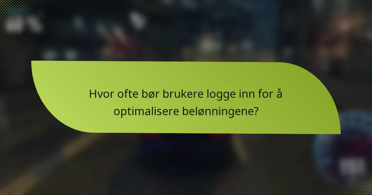 Hvor ofte bør brukere logge inn for å optimalisere belønningene?