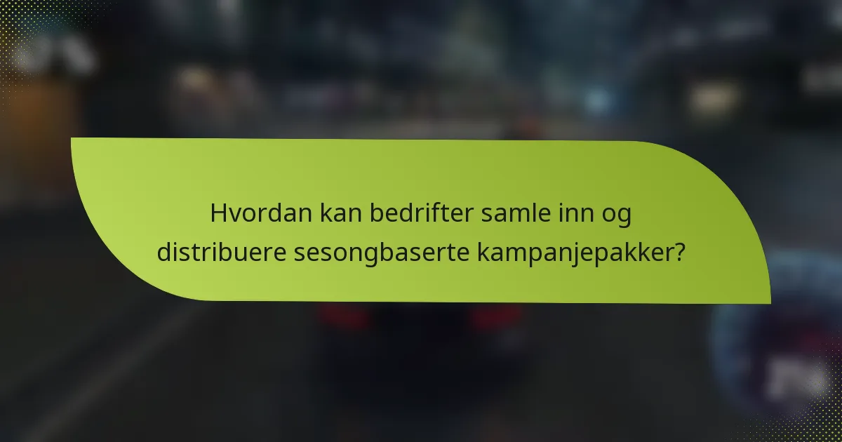 Hvordan kan bedrifter samle inn og distribuere sesongbaserte kampanjepakker?