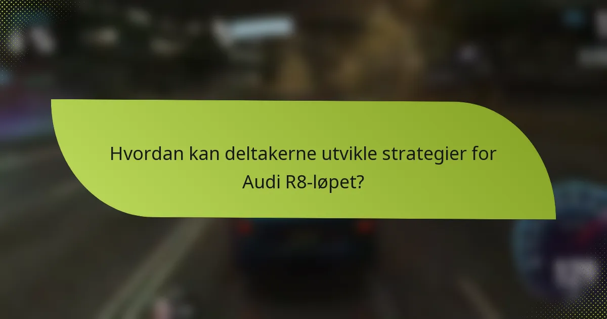 Hvordan kan deltakerne utvikle strategier for Audi R8-løpet?