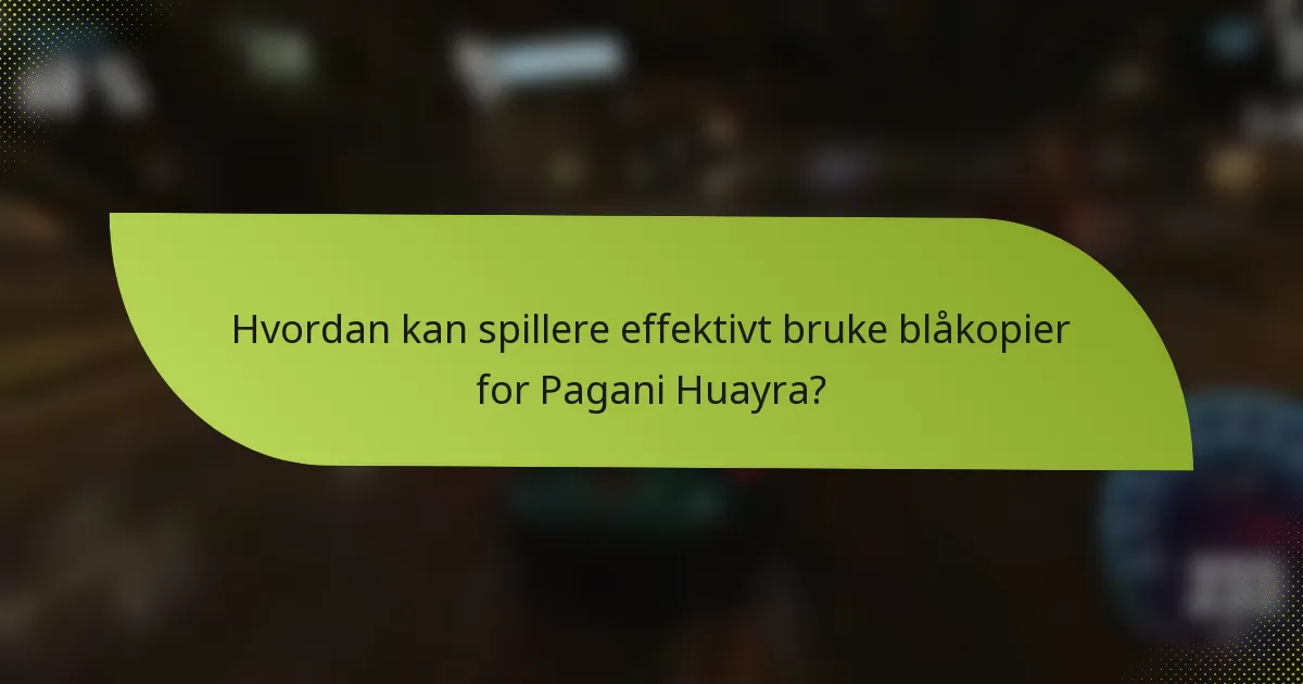 Hvordan kan spillere effektivt bruke blåkopier for Pagani Huayra?