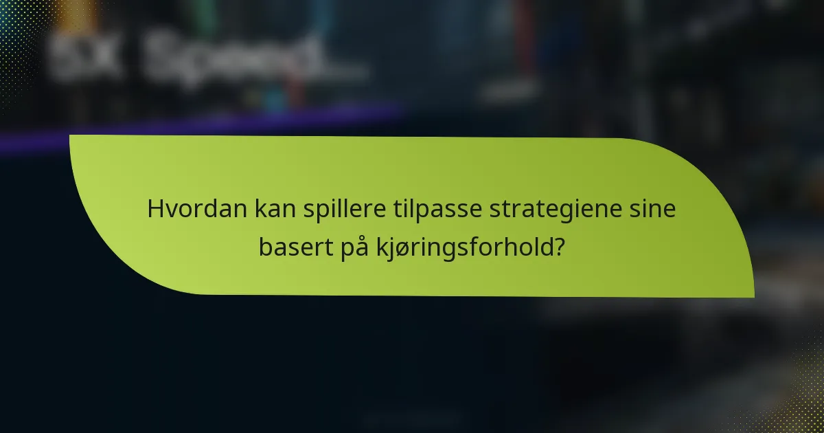 Hvordan kan spillere tilpasse strategiene sine basert på kjøringsforhold?