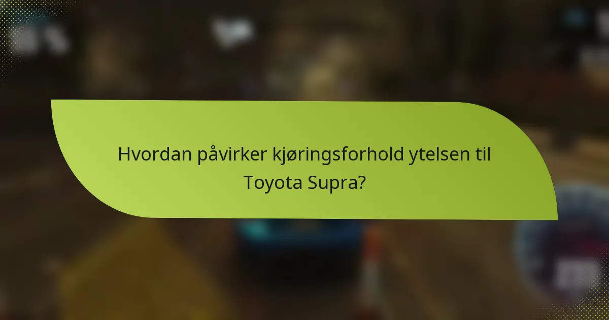 Hvordan påvirker kjøringsforhold ytelsen til Toyota Supra?