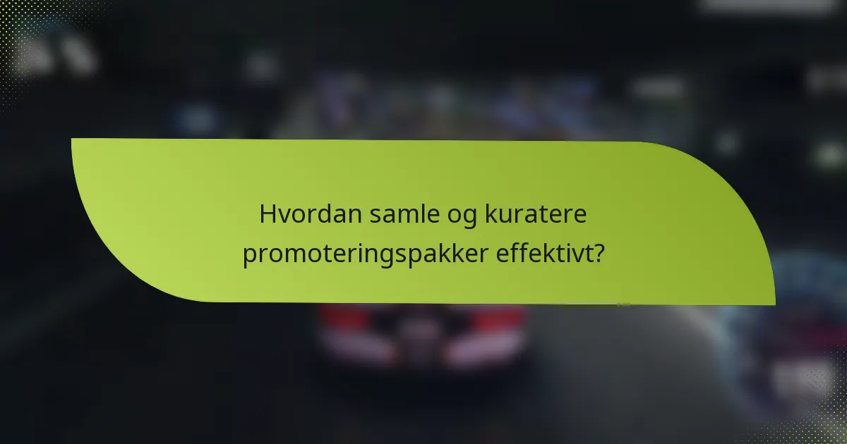 Hvordan samle og kuratere promoteringspakker effektivt?