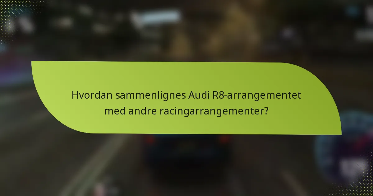Hvordan sammenlignes Audi R8-arrangementet med andre racingarrangementer?