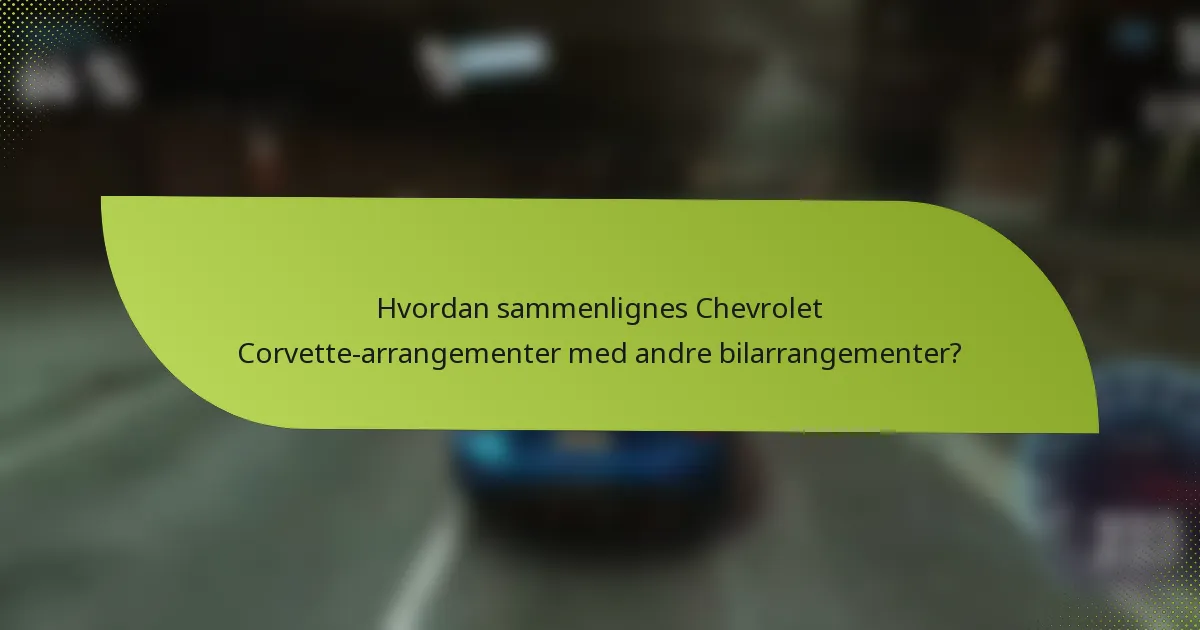 Hvordan sammenlignes Chevrolet Corvette-arrangementer med andre bilarrangementer?