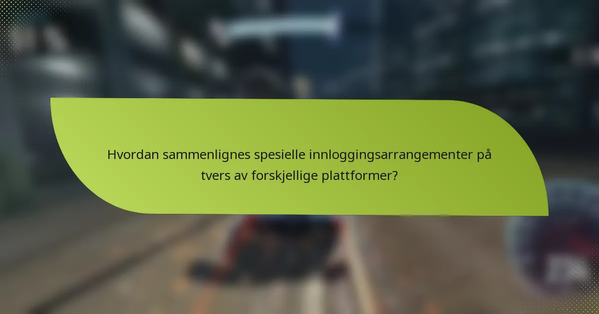 Hvordan sammenlignes spesielle innloggingsarrangementer på tvers av forskjellige plattformer?